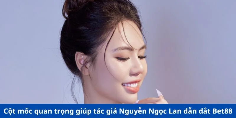 Cột mốc quan trọng giúp tác giả Nguyễn Ngọc Lan dẫn dắt Bet88